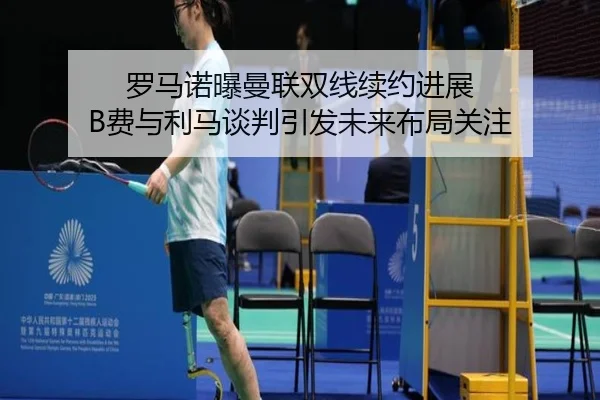 罗马诺曝曼联双线续约进展 B费与利马谈判引发未来布局关注