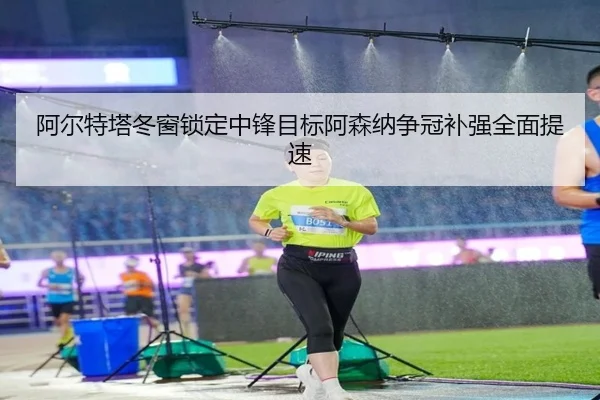 阿尔特塔冬窗锁定中锋目标阿森纳争冠补强全面提速 | kaiyun